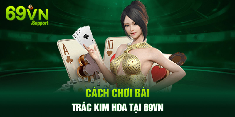 Cách chơi bài trác kim hoa tại 69VN